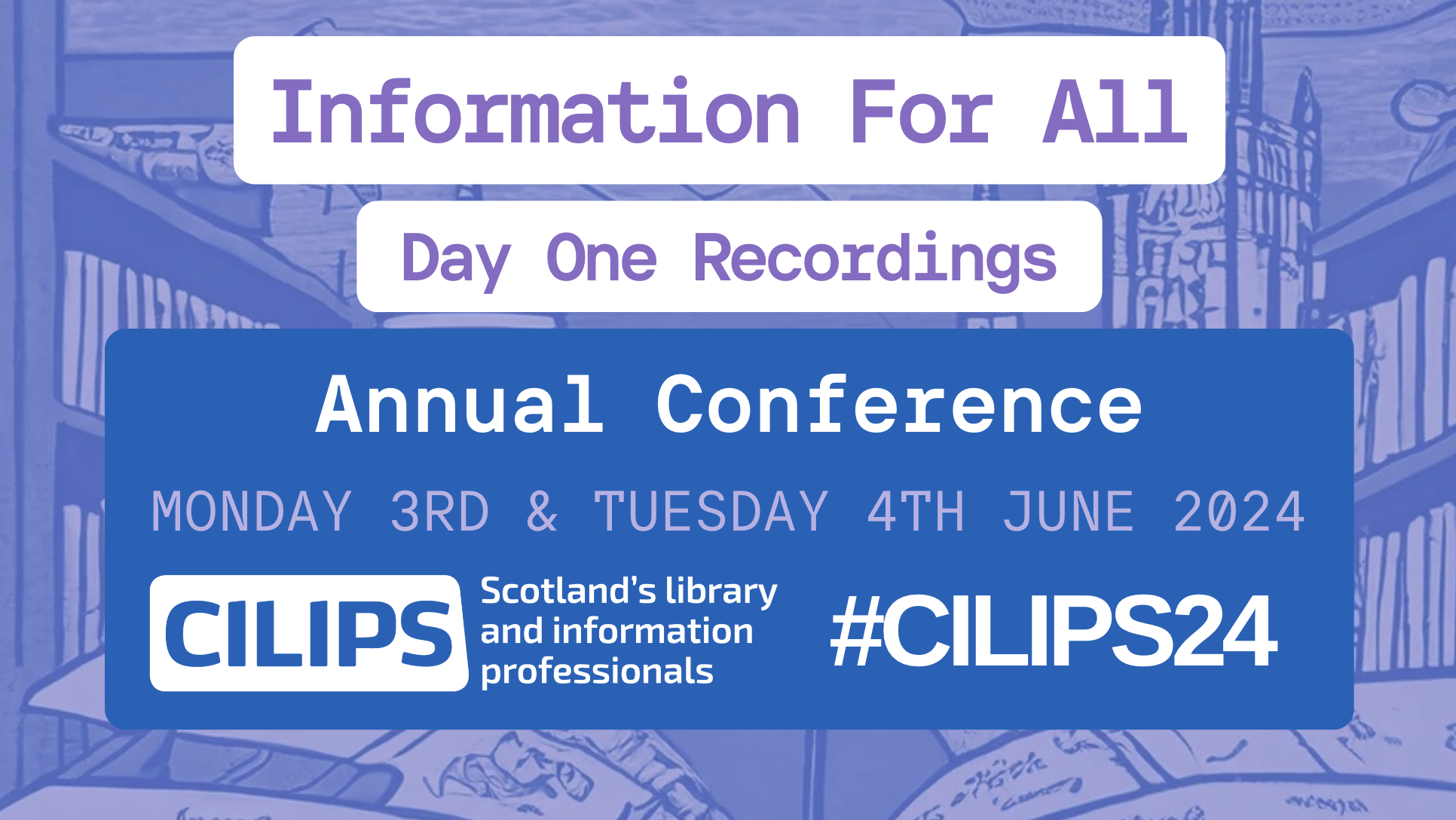 Information for all, day one recordings, annual conference, monday 3rd and tuesday 4th june, 2024. CILIPS White logo, #CILIPS24.