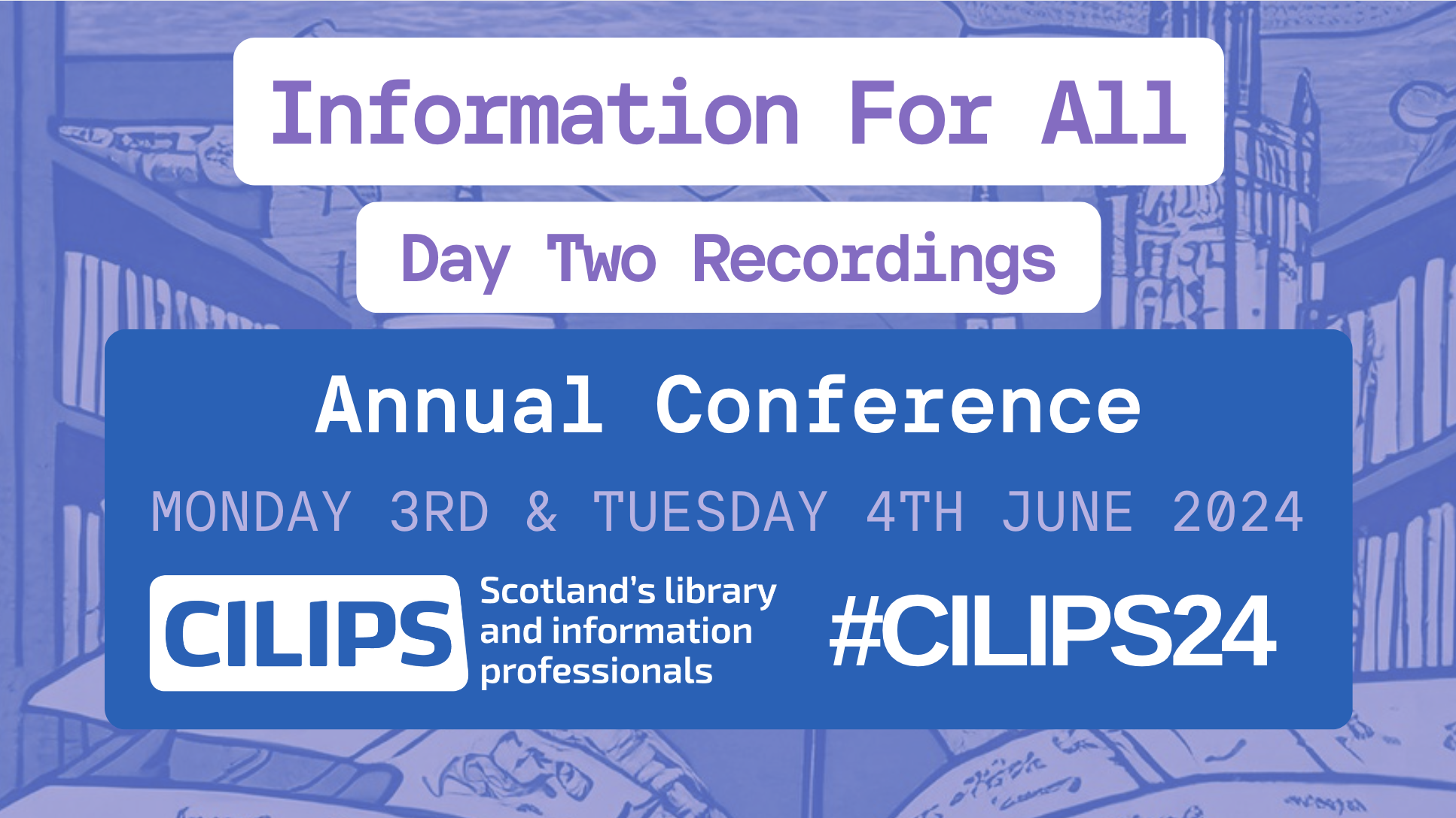 Information for all, day one recordings, annual conference, monday 3rd and tuesday 4th june, 2024. CILIPS White logo, #CILIPS24.