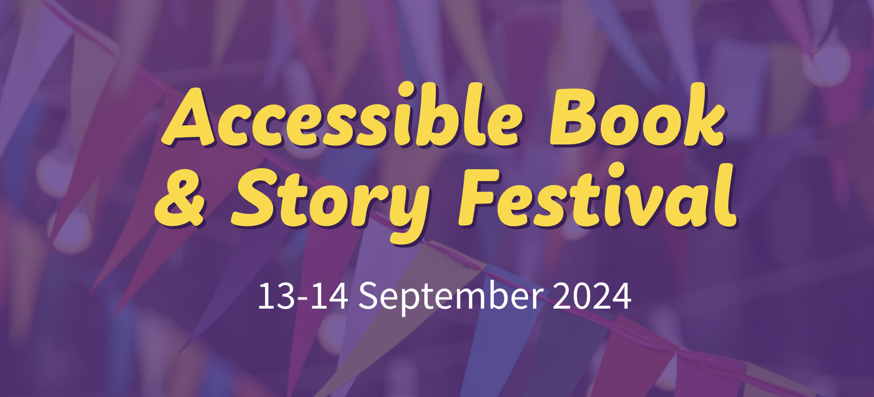 Yellow writing reading, "Accessible book & story Festival. 13th-14th September 2024." Purple toned backdrop image showing various colours of bunting strung up.